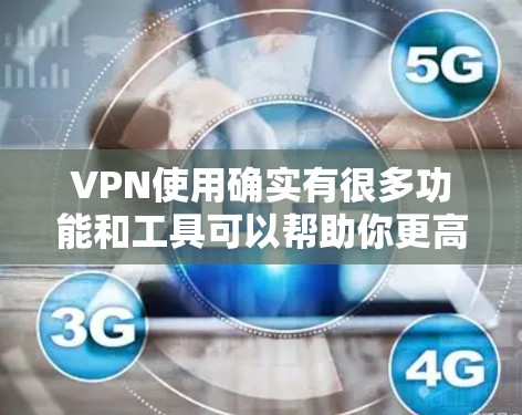 VPN使用确实有很多功能和工具可以帮助你更高效地使用。以下是一些有用的功能和软件建议 VPN使用确实有很多功能和工具可以帮助你更高效地使用。以下是一些有用的功能和软件建议