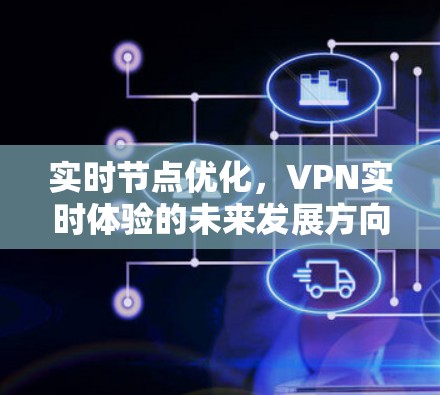 实时节点优化,VPN实时体验的未来发展方向 实时节点优化,VPN实时体验的未来发展方向
