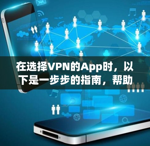在选择VPN的App时,以下是一步步的指南,帮助你做出明智的选择 在选择VPN的App时,以下是一步步的指南,帮助你做出明智的选择