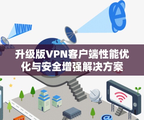 升级版VPN客户端性能优化与安全增强解决方案 升级版VPN客户端性能优化与安全增强解决方案