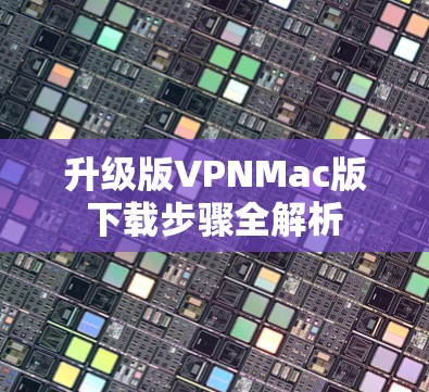 升级版VPNMac版下载步骤全解析