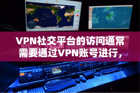 VPN社交平台的访问通常需要通过VPN账号进行，通常分为以下几种方式