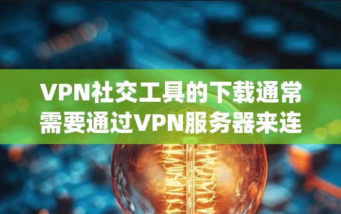 VPN社交工具的下载通常需要通过VPN服务器来连接用户,通常使用国际VPN(IPChina)或香港VPN(IPShanghai)以下是几种常见的VPN社交工具及其下载步骤 VPN社交工具的下载通常需要通过VPN服务器来连接用户,通常使用国际VPN(IPChina)或香港VPN(IPShanghai)以下是几种常见的VPN社交工具及其下载步骤