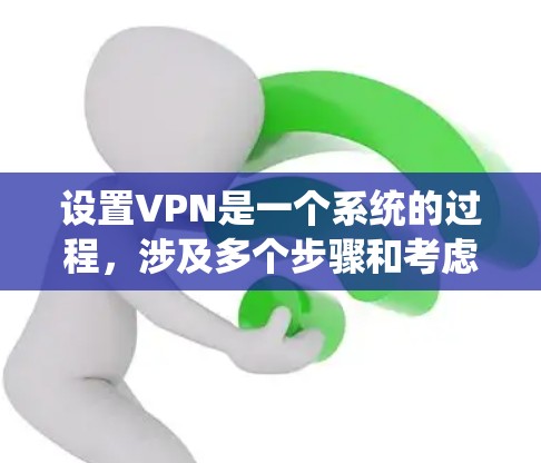设置VPN是一个系统的过程，涉及多个步骤和考虑因素。以下是一个详细且有条理的步骤指南，帮助您顺利设置VPN