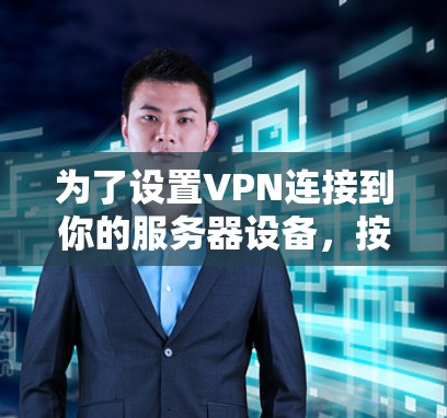 为了设置VPN连接到你的服务器设备，按照以下步骤操作