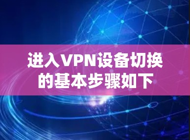 进入VPN设备切换的基本步骤如下 进入VPN设备切换的基本步骤如下