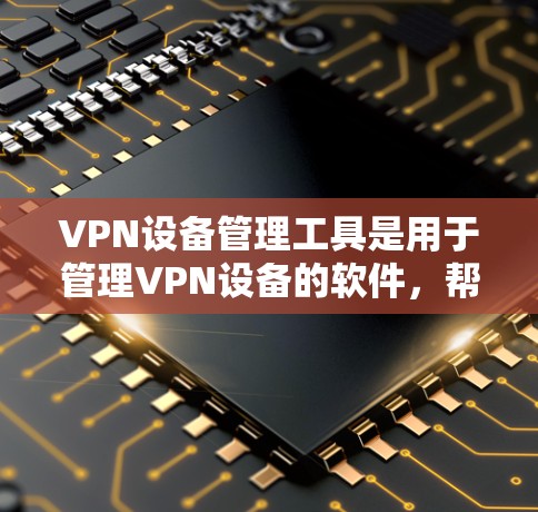 VPN设备管理工具是用于管理VPN设备的软件,帮助用户配置防火墙、监控设备状态并管理设备。以下是获取和使用这些工具的步骤 VPN设备管理工具是用于管理VPN设备的软件,帮助用户配置防火墙、监控设备状态并管理设备。以下是获取和使用这些工具的步骤
