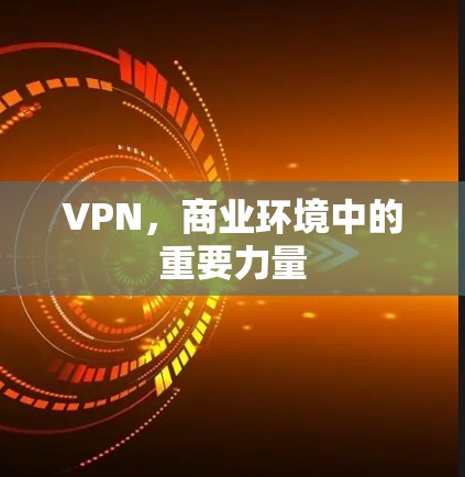 VPN，商业环境中的重要力量