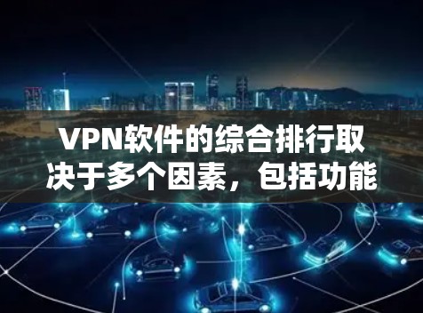 VPN软件的综合排行取决于多个因素，包括功能、安全性以及价格。以下是对这些因素的综合评价，帮助用户更好地选择适合自己的软件