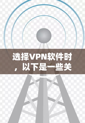 选择VPN软件时,以下是一些关键考虑的因素 选择VPN软件时,以下是一些关键考虑的因素