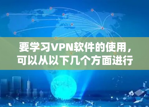 要学习VPN软件的使用,可以从以下几个方面进行系统化的学习 要学习VPN软件的使用,可以从以下几个方面进行系统化的学习