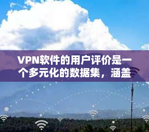 VPN软件的用户评价是一个多元化的数据集，涵盖了从安全到流畅的各个方面。以下是一些常见的评价内容，供您参考