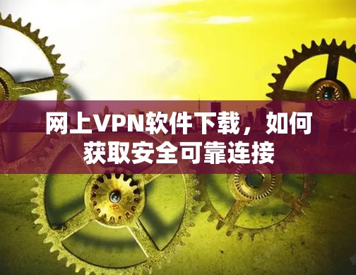 网上VPN软件下载，如何获取安全可靠连接