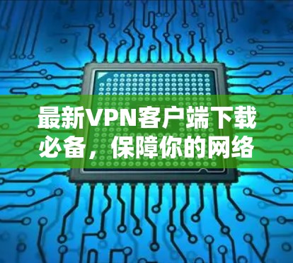 最新VPN客户端下载必备,保障你的网络传输安全 最新VPN客户端下载必备,保障你的网络传输安全