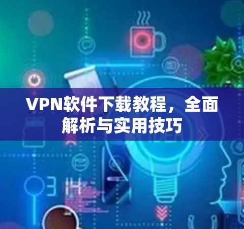 VPN软件下载教程,全面解析与实用技巧 VPN软件下载教程,全面解析与实用技巧