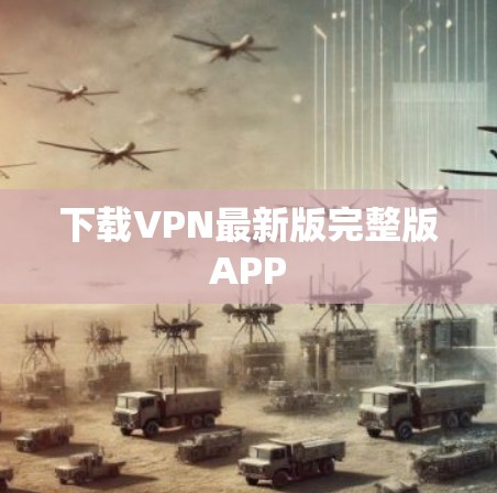 下载VPN最新版完整版APP 下载VPN最新版完整版APP