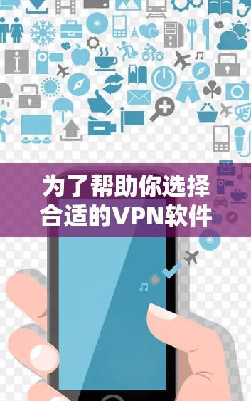 为了帮助你选择合适的VPN软件，以下是详细的建议