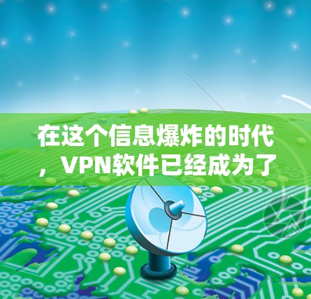 在这个信息爆炸的时代,VPN软件已经成为了一种高效且安全的网络旅行方式。以下是一个分步指南,帮助您找到适合自己的VPN软件 在这个信息爆炸的时代,VPN软件已经成为了一种高效且安全的网络旅行方式。以下是一个分步指南,帮助您找到适合自己的VPN软件