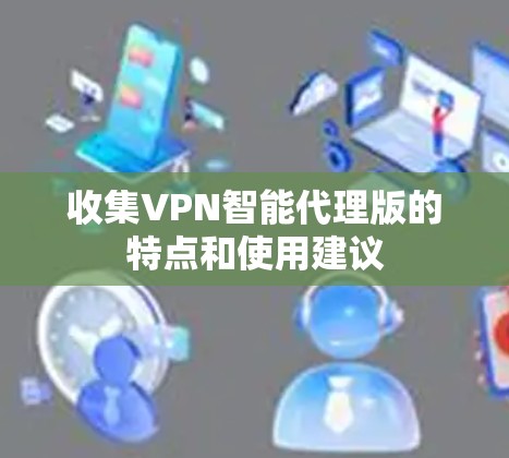 收集VPN智能代理版的特点和使用建议