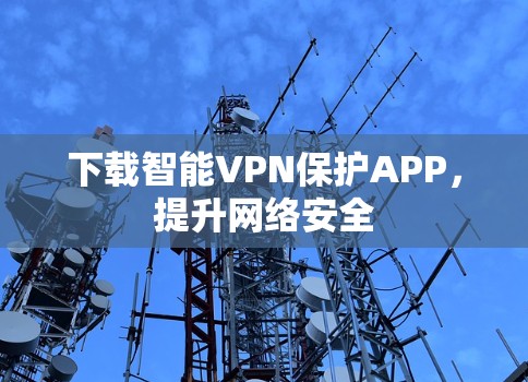 下载智能VPN保护APP，提升网络安全