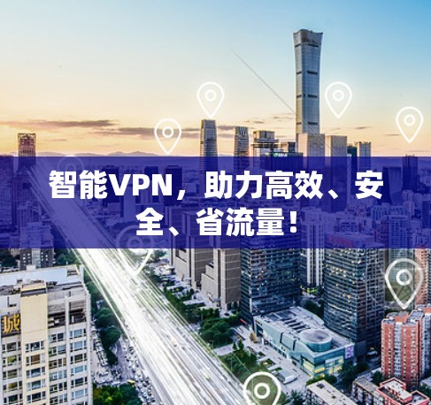 智能VPN，助力高效、安全、省流量！