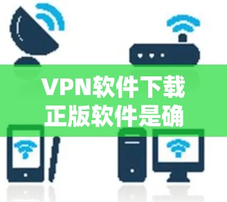 VPN软件下载正版软件是确保安全可靠传输视频或文件的关键。以下是详细的步骤和信息,帮助用户高效获取并使用正版VPN软件 VPN软件下载正版软件是确保安全可靠传输视频或文件的关键。以下是详细的步骤和信息,帮助用户高效获取并使用正版VPN软件