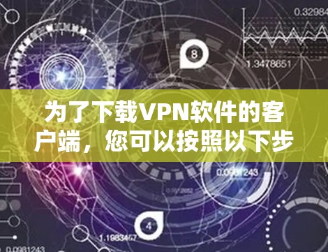 为了下载VPN软件的客户端,您可以按照以下步骤操作 为了下载VPN软件的客户端,您可以按照以下步骤操作
