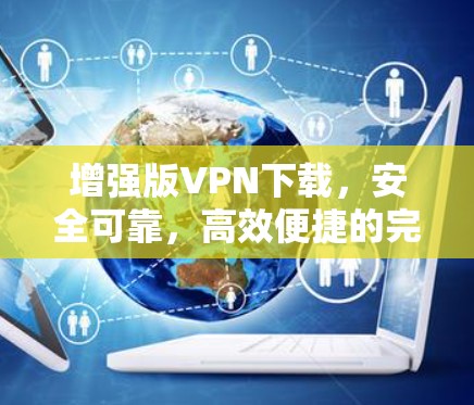增强版VPN下载,安全可靠,高效便捷的完美解决方案 增强版VPN下载,安全可靠,高效便捷的完美解决方案