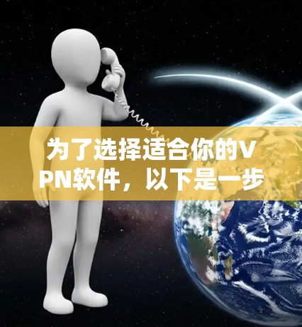 为了选择适合你的VPN软件，以下是一步步的建议